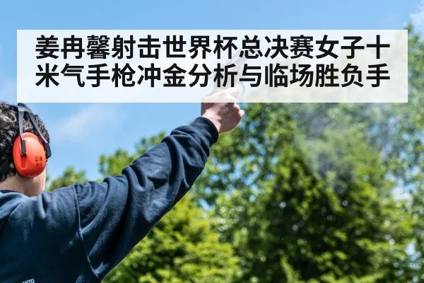 姜冉馨射击世界杯总决赛女子十米气手枪冲金分析与临场胜负手