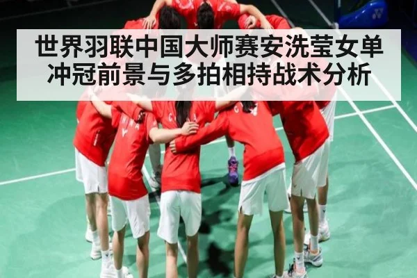 世界羽联中国大师赛安洗莹女单冲冠前景与多拍相持战术分析